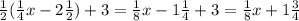 \frac{1}{2}(\frac{1}{4}x - 2\frac{1}{2}) + 3 = \frac{1}{8} x - 1\frac{1}{4} + 3 = \frac{1}{8}x + 1\frac{3}{4}