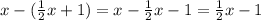 x - (\frac{1}{2}x + 1 ) = x - \frac{1}{2}x - 1 = \frac{1}{2}x - 1