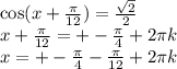 \cos(x + \frac{\pi}{12} ) = \frac{ \sqrt{2} }{2} \\ x + \frac{\pi}{12} = + - \frac{\pi}{4} + 2\pi k \\ x = + - \frac{\pi}{4} - \frac{\pi}{12} + 2\pi k