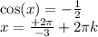 \cos(x) = - \frac{ 1}{2} \\ x = \frac{ +2 \pi}{ - 3} + 2\pi k