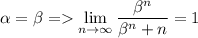 \alpha=\beta=\lim\limits_{n\to\infty}{\dfrac{\beta^n}{\beta^n+n}}=1