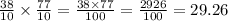 \frac{38}{10} \times \frac{77}{10} = \frac{38 \times 77}{100} = \frac{2926}{100} = 29.26