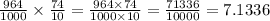 \frac{964}{1000} \times \frac{74}{10} = \frac{964 \times 74}{1000 \times 10} = \frac{71336}{10000} = 7.1336