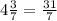 4\frac{3}{7}=\frac{31}{7}