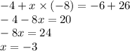 - 4 + x \times ( - 8) = - 6 + 26 \\ - 4 - 8x = 20 \\ - 8x = 24 \\ x = - 3