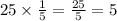 25 \times \frac{1}{5} = \frac{25}{5} = 5