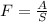 F = \frac{A}{S}