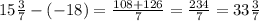 15 \frac{3}{7} - ( - 18) = \frac{108 + 126}{7} = \frac{234}{7} = 33 \frac{3}{7}