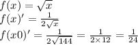 f(x) = \sqrt{x} \\ f(x)' = \frac{1}{2 \sqrt{x} } \\ f(x0)' = \frac{1}{2 \sqrt{144} } = \frac{1}{2 \times 12} = \frac{1}{24}