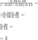 \frac{-0.39\cdot 0.48}{(-0.25-0.23)\cdot 0.13}=\\\\\frac{-0.39\cdot 0.48}{-0.48\cdot 0.13}=\\\\\frac{0.39}{0.13}=\\\\=3