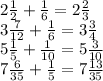 2 \frac{1}{2} + \frac{1}{6} = 2 \frac{2}{3} \\ 3 \frac{7}{12} + \frac{1}{6} = 3 \frac{3}{4} \\ 5 \frac{1}{5} + \frac{1}{10} = 5 \frac{3}{10} \\ 7 \frac{6}{35} + \frac{1}{5} = 7 \frac{13}{35}