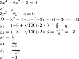 3x^{4} + 8x^{2} -3=0\\x^{2} = y\\3y^{2}+8y-3=0\\D= 8^{2}-4*3*(-3)= 64+36=100\\ y_{1} =(-8+\sqrt{100} )/ 2*3= \frac{2}{6} = \frac{1}{3} \\y_{2} =( -8 -\sqrt{100} )/ 2*3= \frac{-18}{6} = -3 \\x^{2}= \frac{1}{3} \\x_{1} = \frac{1}{\sqrt{3} } \\x_{2} = \frac{1}{-\sqrt{3} } \\x^{2} = -3