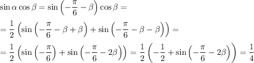 \sin\alpha \cos\beta =\sin\left(-\dfrac{\pi }{6}-\beta\right)\cos\beta =\\\\=\dfrac{1}{2}\left(\sin\left(-\dfrac{\pi }{6}-\beta+\beta \right)+\sin\left(-\dfrac{\pi }{6}-\beta-\beta \right)\right)=\\\\=\dfrac{1}{2}\left(\sin\left(-\dfrac{\pi }{6}\right)+\sin\left(-\dfrac{\pi }{6}-2\beta \right)\right)=\dfrac{1}{2}\left(-\dfrac{1}{2}+\sin\left(-\dfrac{\pi }{6}-2\beta \right)\right)=\dfrac{1}{4}