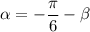 \alpha =-\dfrac{\pi }{6}-\beta