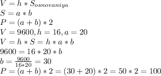 V=h*S_{osnovaniya}\\S=a*b\\P=(a+b)*2\\V=9600, h=16, a=20\\V=h*S=h*a*b\\9600=16*20*b\\b=\frac{9600}{16*20} =30\\P=(a+b)*2=(30+20)*2=50*2=100