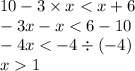 10 - 3 \times x < x + 6 \\ - 3x - x < 6 - 10 \\ - 4x < - 4 \div ( - 4) \\ x 1