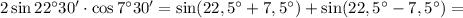 2\sin 22^{\circ}30'\cdot \cos 7^{\circ}30'=\sin(22,5^{\circ}+7,5^{\circ})+\sin(22,5^{\circ}-7,5^{\circ})=