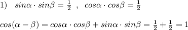 1)\; \; \; sin\alpha \cdot sin\beta =\frac{1}{2}\; \; ,\; \; cos\alpha \cdot cos\beta =\frac{1}{2}\\\\cos(\alpha -\beta )=cos\alpha \cdot cos\beta +sin\alpha \cdot sin\beta =\frac{1}{2}+\frac{1}{2}=1