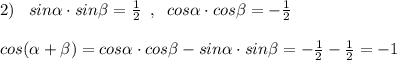 2)\; \; \; sin\alpha \cdot sin\beta =\frac{1}{2}\; \; ,\; \; cos\alpha \cdot cos\beta =-\frac{1}{2}\\\\cos(\alpha +\beta )=cos\alpha \cdot cos\beta -sin\alpha \cdot sin\beta =-\frac{1}{2}-\frac{1}{2}=-1