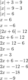 |x| + 3 = 9 \\ |x| = 9 - 3 \\ |x| = 6 \\ x = 6 \\ x = - 6 \\ |2x + 6| = 12 \\ 2x + 6 = 12 \\ 2x = 12 - 6 \\ 2x = 6 \\x = 3 \\ 2x + 6 = - 12 \\ 2x = - 12 - 6 \\ 2x = - 18 \\ x = - 9