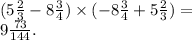 (5 \frac{2}{3} - 8 \frac{3}{4} ) \times ( - 8 \frac{3}{4} + 5 \frac{2}{3} ) = \\ 9 \frac{73}{144} .