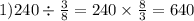 1)240\div \frac{3}{8} = 240 \times \frac{8}{3} = 640