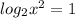 log_{2}x^{2} =1