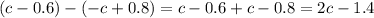 (c - 0.6) - ( - c + 0.8) = c - 0.6 + c - 0.8 = 2c - 1.4