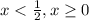 x < \frac{1}{2} , x\geq 0