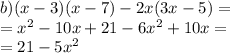 b)(x - 3)(x - 7) - 2x(3x - 5) = \\ = {x}^{2} - 10x + 21 - 6 {x}^{2} + 10x = \\ = 21 - 5 {x}^{2}