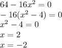 64 - 16 {x}^{2} = 0 \\ - 16( {x}^{2} - 4) = 0 \\ {x}^{2} - 4 = 0 \\ x = 2 \\ x = - 2