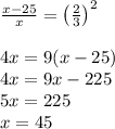 \frac{x-25}{x} = \big(\frac{2}{3}\big )^2 \\\\4x = 9(x-25)\\4x=9x-225\\5x=225\\x=45