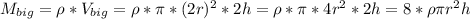 M_{big} = \rho*V_{big} = \rho*\pi*(2r)^{2}*2h = \rho*\pi*4r^{2}*2h = 8*\rho\pi r^{2}h