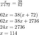 \frac{x}{x+72} = \frac{38}{62} \\\\62x= 38(x+72)\\62x=38x+2736\\24x=2736\\x = 114