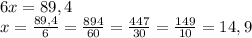 6x=89,4\\x=\frac{89,4}{6}=\frac{894}{60}=\frac{447}{30}=\frac{149}{10}=14,9