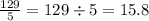 \frac{129}{5} = 129 \div 5 = 15.8