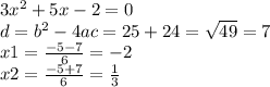 3 {x}^{2} + 5x - 2 = 0 \\ d = {b}^{2} - 4ac = 25 + 24 = \sqrt{49} = 7 \\ x1 = \frac{ - 5 - 7}{ 6} = - 2 \\ x2 = \frac{ - 5 + 7}{6} = \frac{1}{3}