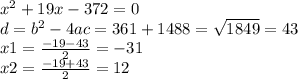 {x}^{2} + 19x - 372 = 0 \\ d = {b}^{2} - 4ac = 361 + 1488 = \sqrt{1849} = 43 \\ x1 = \frac{ - 19 - 43}{2} = - 31 \\ x2 = \frac{ - 19 + 43}{2} = 12