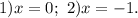 1)x=0;\ 2)x=-1.