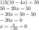 1)5(10-4x)=50\\50-20x=50\\-20x=50-50\\-20x=0\\x=\frac{0}{-20}=0