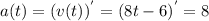 a(t) = (v(t))^{'} = (8t - 6)^{'} = 8