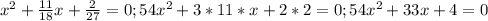 x^2+\frac{11}{18}x+\frac{2}{27}=0;54x^2+3*11*x+2*2=0;54x^2+33x+4=0