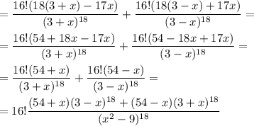 =\dfrac{16!(18(3+x)-17x)}{(3+x)^{18}}+ \dfrac{16!(18(3-x)+17x)}{(3-x)^{18}}=\\\\=\dfrac{16!(54+18x-17x)}{(3+x)^{18}}+ \dfrac{16!(54-18x+17x)}{(3-x)^{18}}=\\\\=\dfrac{16!(54+x)}{(3+x)^{18}}+ \dfrac{16!(54-x)}{(3-x)^{18}}=\\\\=16!\dfrac{(54+x)(3-x)^{18} + (54-x)(3+x)^{18}}{(x^2-9)^{18}}\\\\%САША