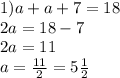 1)a+a+7=18\\2a=18-7\\2a=11\\a=\frac{11}{2}=5\frac{1}{2}