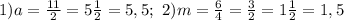 1)a=\frac{11}{2}=5\frac{1}{2}=5,5;\ 2)m=\frac{6}{4}=\frac{3}{2}=1\frac{1}{2}=1,5