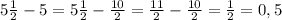 5\frac{1}{2}-5=5\frac{1}{2}-\frac{10}{2}=\frac{11}{2}-\frac{10}{2}=\frac{1}{2}=0,5