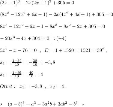 (2x-1)^3-2x(2x+1)^2+305=0\\\\(8x^3-12x^2+6x-1)-2x(4x^2+4x+1)+305=0\\\\8x^3-12x^2+6x-1-8x^3-8x^2-2x+305=0\\\\-20x^3+4x+304=0\; \Big|:(-4)\\\\5x^2-x-76=0\; \; ,\; \; D=1+1520=1521=39^2\; ,\\\\x_1=\frac{1-39}{10}=-\frac{38}{10}=-3,8\\\\x_1=\frac{1+39}{10}=\frac{40}{10}=4\\\\Otvet:\; \; x_1=-3,8\; \; ,\; \; x_2=4\; .\\\\\\\star \; \; \; (a-b)^3=a^3-3a^2b+3ab^2-b^3\; \; \; \star