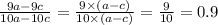 \frac{9a - 9c}{10a - 10c} = \frac{9 \times (a - c)}{10 \times (a - c)} = \frac{9}{10} = 0.9