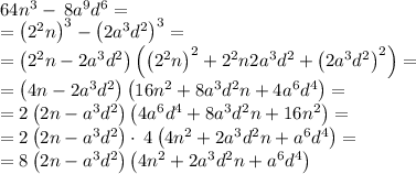 64n^3-\:8a^9d^6=\\=\left(2^2n\right)^3-\left(2a^3d^2\right)^3=\\=\left(2^2n-2a^3d^2\right)\left(\left(2^2n\right)^2+2^2n2a^3d^2+\left(2a^3d^2\right)^2\right)=\\=\left(4n-2a^3d^2\right)\left(16n^2+8a^3d^2n+4a^6d^4\right)=\\=2\left(2n-a^3d^2\right)\left(4a^6d^4+8a^3d^2n+16n^2\right)=\\=2\left(2n-a^3d^2\right)\cdot \:4\left(4n^2+2a^3d^2n+a^6d^4\right)=\\=8\left(2n-a^3d^2\right)\left(4n^2+2a^3d^2n+a^6d^4\right)