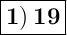 \Large { \boxed { \bold {1) \:19}} }